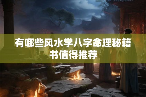 有哪些风水学八字命理秘籍书值得推荐