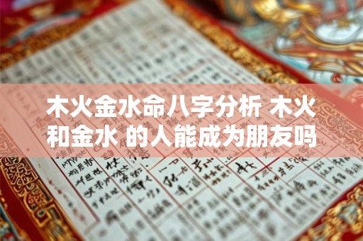 木火金水命八字分析 木火和金水 的人能成为朋友吗