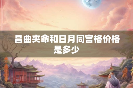 昌曲夹命和日月同宫格价格是多少