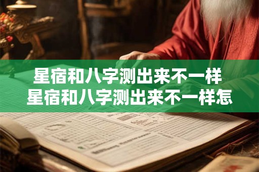 星宿和八字测出来不一样 星宿和八字测出来不一样怎么回事