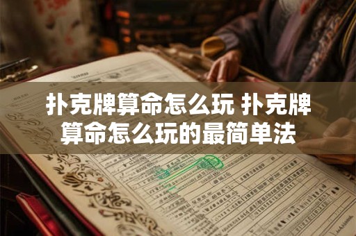 扑克牌算命怎么玩 扑克牌算命怎么玩的最简单法