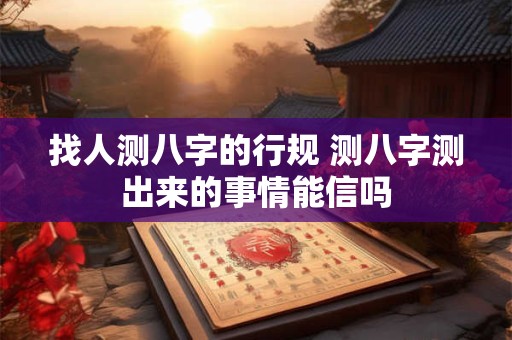 找人测八字的行规 测八字测出来的事情能信吗