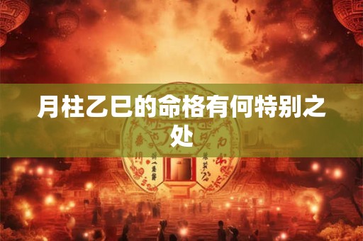 月柱乙巳的命格有何特别之处