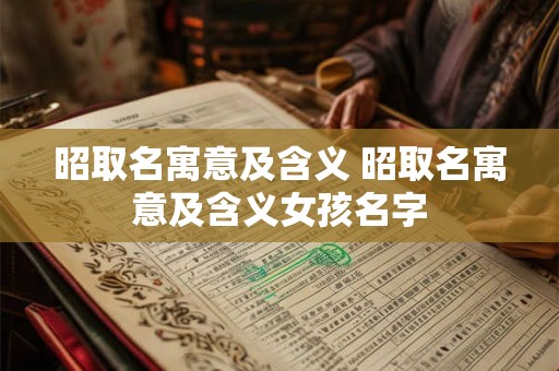 昭取名寓意及含义 昭取名寓意及含义女孩名字 昭取名寓意及含义 昭取名寓意及含义女孩名字