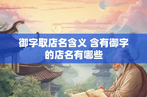 御字取店名含义 含有御字的店名有哪些