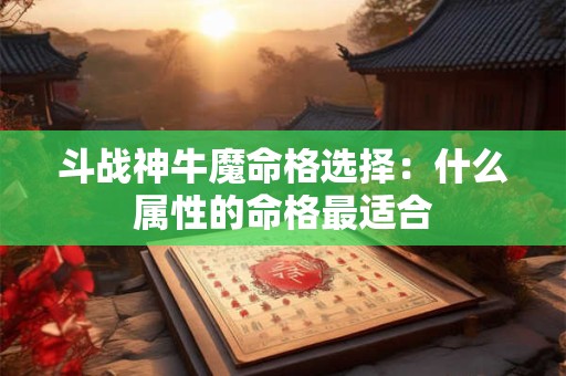 斗战神牛魔命格选择：什么属性的命格最适合