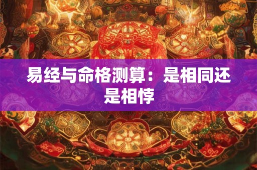 易经与命格测算：是相同还是相悖