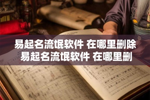 易起名流氓软件 在哪里删除 易起名流氓软件 在哪里删除呢