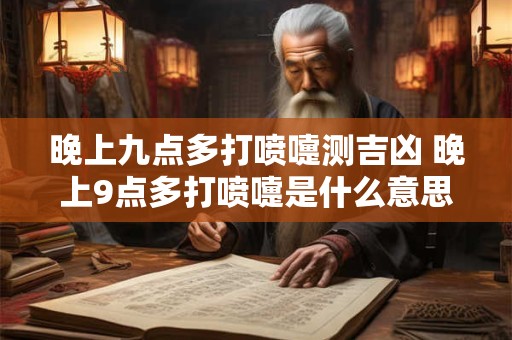 晚上九点多打喷嚏测吉凶 晚上9点多打喷嚏是什么意思