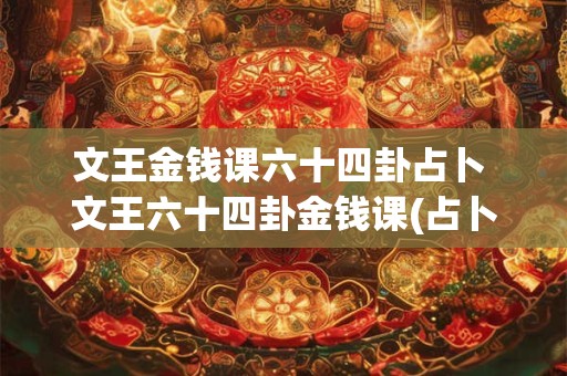 文王金钱课六十四卦占卜 文王六十四卦金钱课(占卜专用)