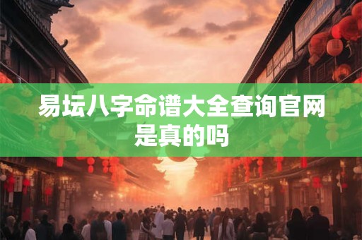 易坛八字命谱大全查询官网是真的吗