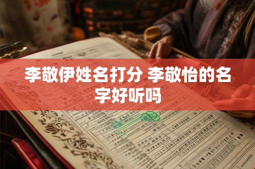 李敬伊姓名打分 李敬怡的名字好听吗
