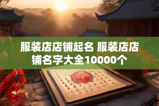 服装店店铺起名 服装店店铺名字大全10000个