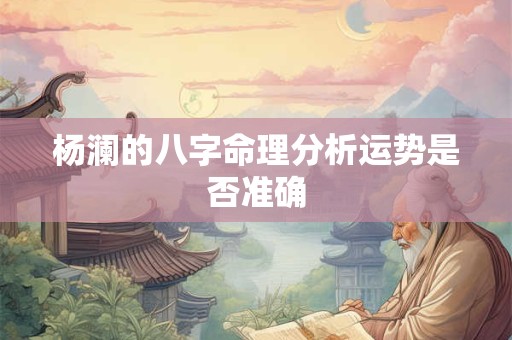 杨澜的八字命理分析运势是否准确