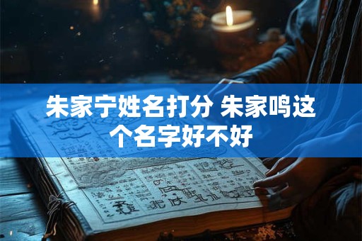 朱家宁姓名打分 朱家鸣这个名字好不好