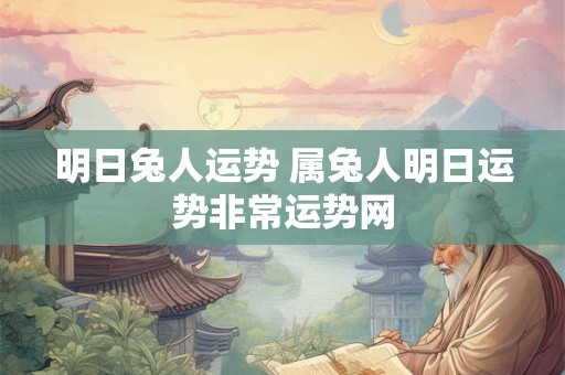 明日兔人运势 属兔人明日运势非常运势网