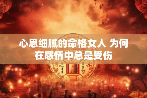 心思细腻的命格女人 为何在感情中总是受伤