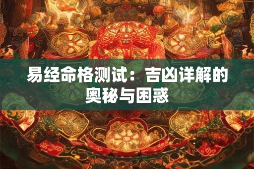 易经命格测试：吉凶详解的奥秘与困惑