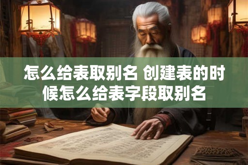 怎么给表取别名 创建表的时候怎么给表字段取别名