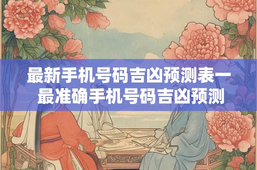 最新手机号码吉凶预测表一 最准确手机号码吉凶预测理数