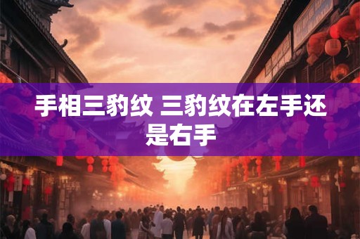 手相三豹纹 三豹纹在左手还是右手