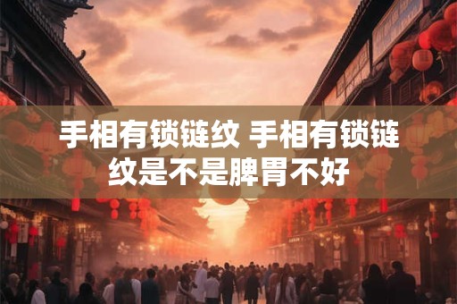 手相有锁链纹 手相有锁链纹是不是脾胃不好