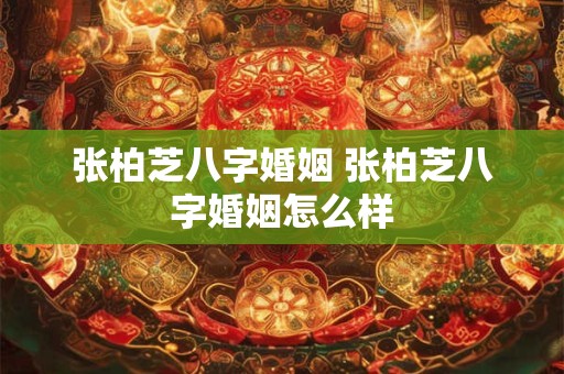张柏芝八字婚姻 张柏芝八字婚姻怎么样