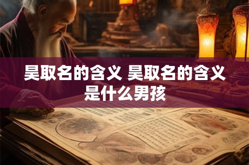 昊取名的含义 昊取名的含义是什么男孩