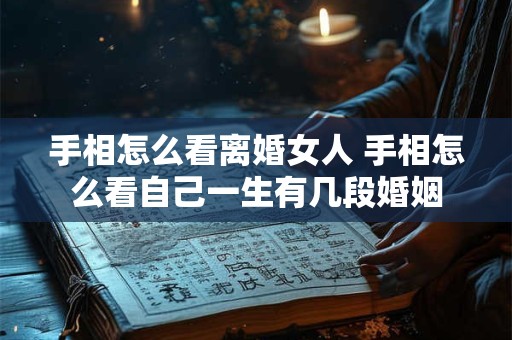 手相怎么看离婚女人 手相怎么看自己一生有几段婚姻