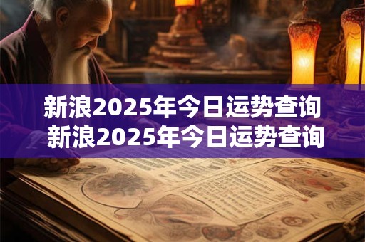 新浪2025年今日运势查询 新浪2025年今日运势查询每日更新