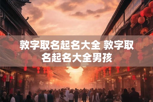 敦字取名起名大全 敦字取名起名大全男孩