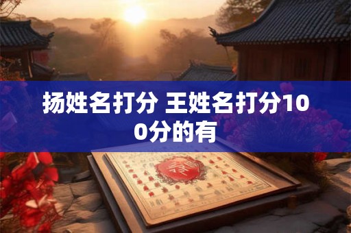 扬姓名打分 王姓名打分100分的有