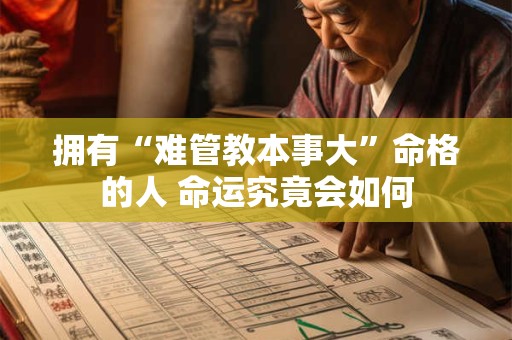 拥有“难管教本事大”命格的人 命运究竟会如何