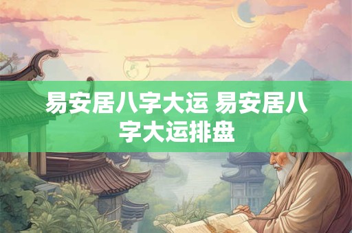 易安居八字大运 易安居八字大运排盘