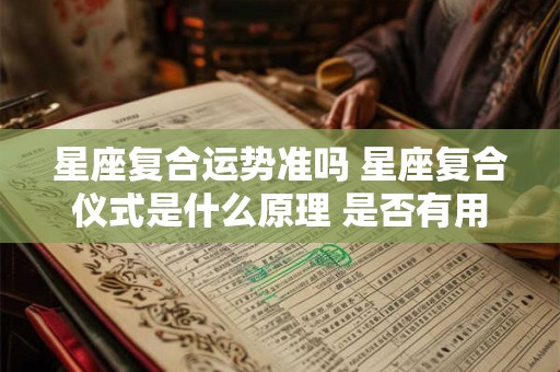 星座复合运势准吗 星座复合仪式是什么原理 是否有用