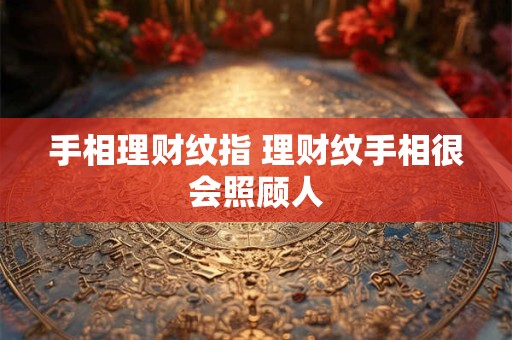 手相理财纹指 理财纹手相很会照顾人