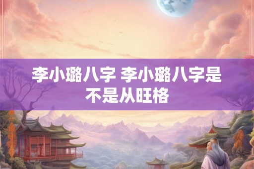 李小璐八字 李小璐八字是不是从旺格