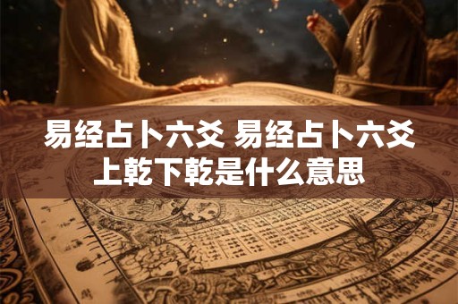 易经占卜六爻 易经占卜六爻上乾下乾是什么意思