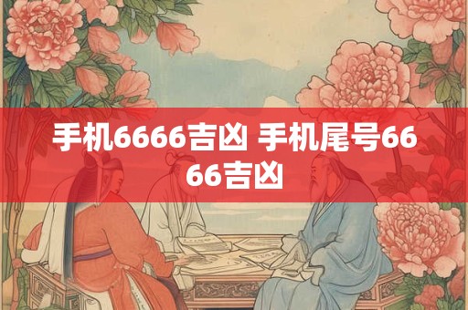 手机6666吉凶 手机尾号6666吉凶