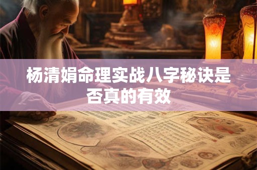 杨清娟命理实战八字秘诀是否真的有效