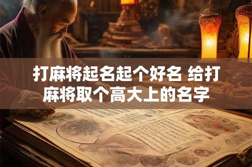 打麻将起名起个好名 给打麻将取个高大上的名字