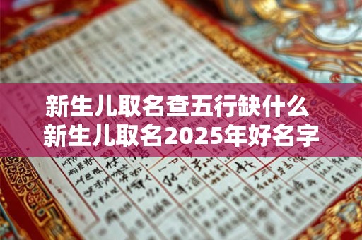 新生儿取名查五行缺什么 新生儿取名2025年好名字大全