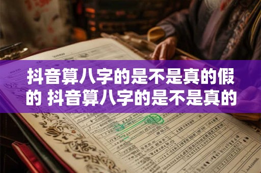 抖音算八字的是不是真的假的 抖音算八字的是不是真的假的呀