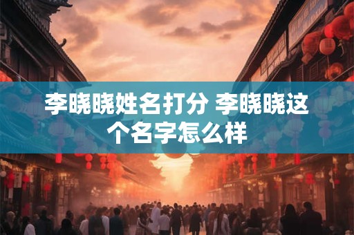 李晓晓姓名打分 李晓晓这个名字怎么样