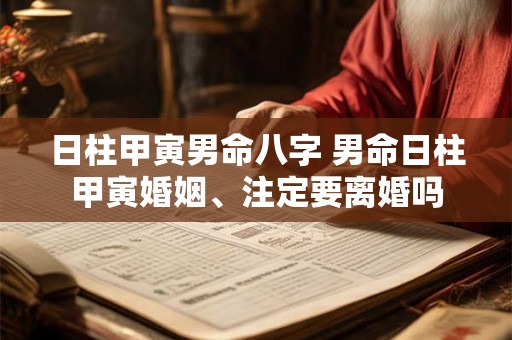 日柱甲寅男命八字 男命日柱甲寅婚姻、注定要离婚吗