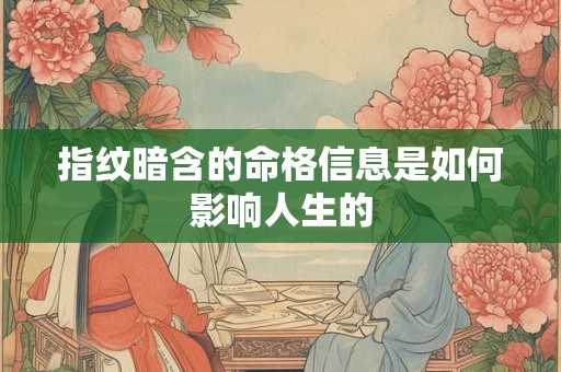 指纹暗含的命格信息是如何影响人生的