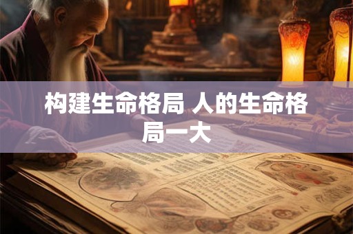 构建生命格局 人的生命格局一大 构建生命格局 人的生命格局一大