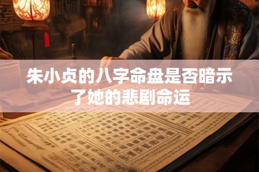 朱小贞的八字命盘是否暗示了她的悲剧命运