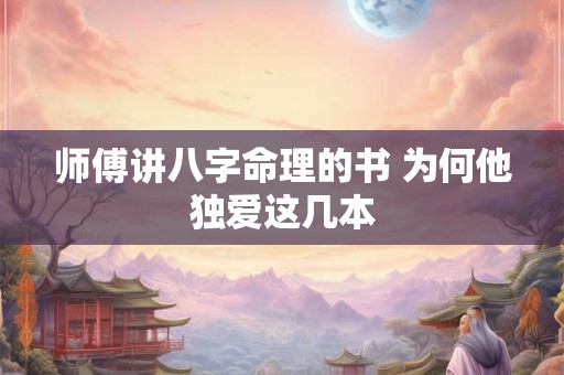 师傅讲八字命理的书 为何他独爱这几本