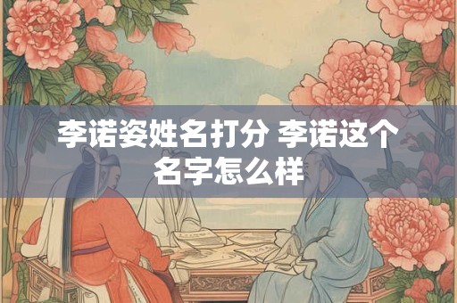 李诺姿姓名打分 李诺这个名字怎么样